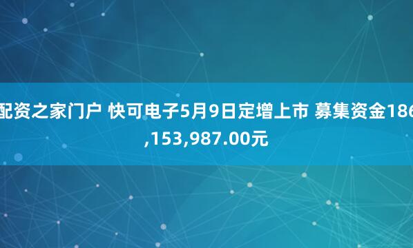 配资之家门户 快可电子5月9日定增上市 募集资金186,153,987.00元