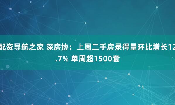 配资导航之家 深房协：上周二手房录得量环比增长12.7% 单周超1500套