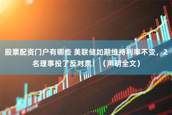 股票配资门户有哪些 美联储如期维持利率不变，2名理事投了反对票！（声明全文）