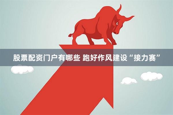 股票配资门户有哪些 跑好作风建设“接力赛”