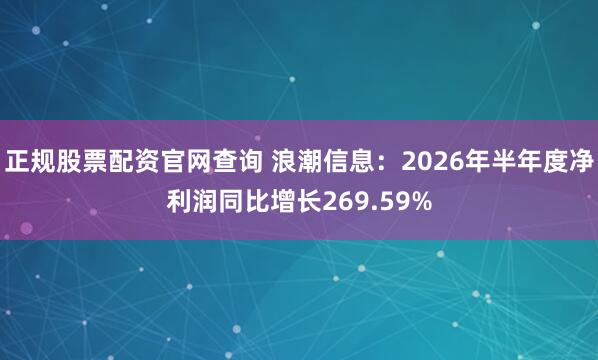 正规股票配资官网查询 浪潮信息：2026年半年度净利润同比增长269.59%